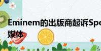 Eminem的出版商起訴Spotify未經許可的流媒體