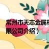 常州市天志金屬材料有限公司（關于常州市天志金屬材料有限公司介紹）