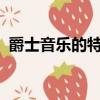 爵士音樂的特點是什么?（爵士音樂的特點）