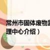 常州市固體廢物監督管理中心（關于常州市固體廢物監督管理中心介紹）