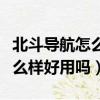 北斗導航怎么樣好用嗎值得買嗎（北斗導航怎么樣好用嗎）