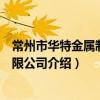 常州市華特金屬制品有限公司（關于常州市華特金屬制品有限公司介紹）