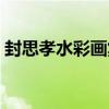 封思孝水彩畫集（關于封思孝水彩畫集簡介）