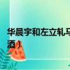 華晨宇和左立軋馬路喝啤酒 新聞（華晨宇和左立軋馬路喝啤酒）