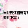 當世界還相當有秩序的時候往下寫（這世界還相當有秩序接著往下寫）