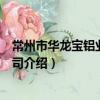 常州市華龍寶鋁業有限公司（關于常州市華龍寶鋁業有限公司介紹）