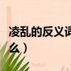 凌亂的反義詞是什么意思（凌亂的反義詞是什么）