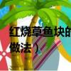 紅燒草魚塊的做法簡單又好吃（紅燒草魚塊的做法）