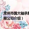 常州市國大軸承制造有限公司（關于常州市國大軸承制造有限公司介紹）