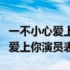 一不小心愛上你演員表介紹主要內容（不小心愛上你演員表）