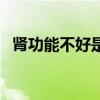 腎功能不好是為什么（腎功能不好的原因）