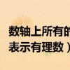 數軸上所有的點都表示有理數（數軸上的點都表示有理數）