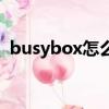 busybox怎么用于免流（busybox怎么用）