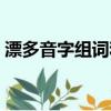 漂多音字組詞和拼音怎么寫（漂多音字組詞）