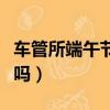 車管所端午節放假嗎上海（車管所端午節放假嗎）