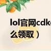 lol官網cdkey兌換中心（英雄聯盟cdkey怎么領取）