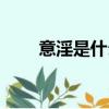 意淫是什么意思（意淫是什么意思）