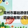 常州市基礎通信管道建設有限公司（關于常州市基礎通信管道建設有限公司介紹）
