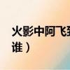 火影中阿飛到底是誰?（火影忍者阿飛到底是誰）