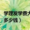 學理發學費大概多少錢一年（學理發學費大概多少錢）