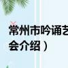 常州市吟誦藝術協會（關于常州市吟誦藝術協會介紹）