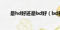 是hd好還是bd好(bd和hd哪個好)
