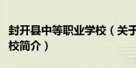 封開縣中等職業學校(關于封開縣中等職業學校簡介)
