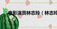 電影演員林志玲(林志玲主演的電影)