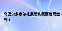 烏巴爾多泰爾扎尼恐怖秀百度網盤(烏巴爾多泰爾扎尼恐怖秀)