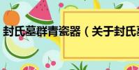 封氏墓群青瓷器(關于封氏墓群青瓷器簡介)