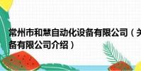 常州市和慧自動化設備有限公司(關于常州市和慧自動化設備有限公司介紹)
