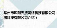 常州市即刻天搜網絡科技有限公司(關于常州市即刻天搜網絡科技有限公司介紹)