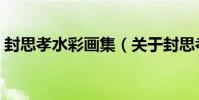 封思孝水彩畫集(關于封思孝水彩畫集簡介)