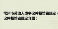 常州市勞動人事爭議仲裁管轄規定(關于常州市勞動人事爭議仲裁管轄規定介紹)