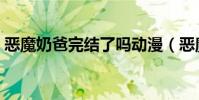 惡魔奶爸完結了嗎動漫(惡魔奶爸完結了嗎)