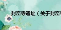 封巒寺遺址(關于封巒寺遺址簡介)