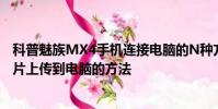 科普魅族MX4手機連接電腦的N種方法及魅藍note2手機圖片上傳到電腦的方法