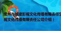 常州市城建影視文化傳播有限責任公司(關于常州市城建影視文化傳播有限責任公司介紹)