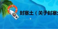 封塞土(關于封塞土簡介)