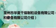 常州市華夏干燥制粒設備有限公司(關于常州市華夏干燥制粒設備有限公司介紹)