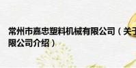 常州市嘉忠塑料機械有限公司(關于常州市嘉忠塑料機械有限公司介紹)