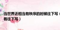 當世界還相當有秩序的時候往下寫(這世界還相當有秩序接著往下寫)