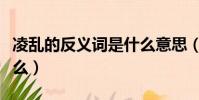 凌亂的反義詞是什么意思(凌亂的反義詞是什么)