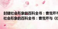 封建社會形象的百科全書:曹雪芹與《紅樓夢》(關于封建社會形象的百科全書:曹雪芹與《紅樓夢》簡介)