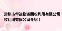 常州市華達物資回收利用有限公司(關于常州市華達物資回收利用有限公司介紹)