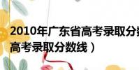 2010年廣東省高考錄取分數線(2011年廣東高考錄取分數線)