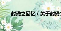 封殘之回憶(關于封殘之回憶簡介)