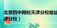 北京四中網校天津分校地址(北京四中網校天津分校)