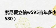索尼愛立信w595當年多少錢(索尼愛立信w580)
