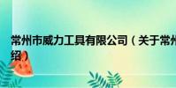 常州市威力工具有限公司(關于常州市威力工具有限公司介紹)